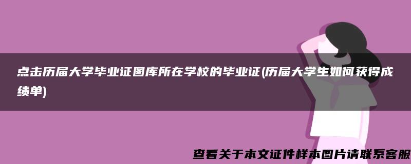 點擊歷屆大學畢業證圖庫所在學校的畢業證(歷屆大學生如何獲得成績單)
