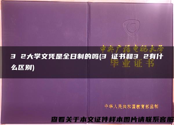 3 2大學文憑是全日制的嗎(3 證書和3 2有什么區別)