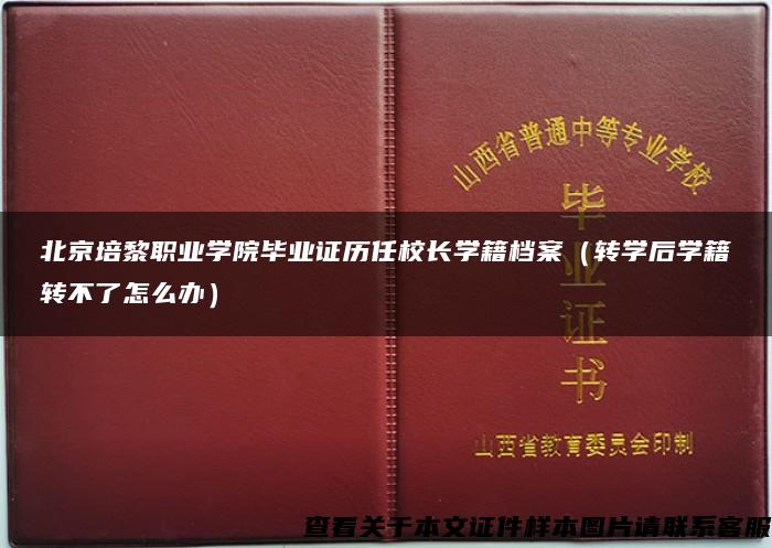 北京培黎職業學院畢業證歷任校長學籍檔案（轉學后學籍轉不了怎么辦）