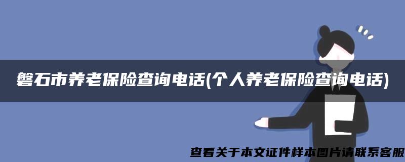 磐石市養老保險查詢電話(個人養老保險查詢電話)