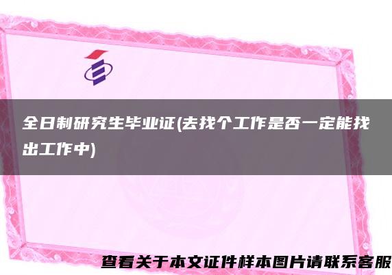 全日制研究生畢業證(去找個工作是否一定能找出工作中)