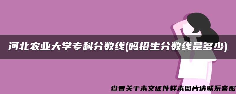 河北農業大學?？品謹稻€(嗎招生分數線是多少)