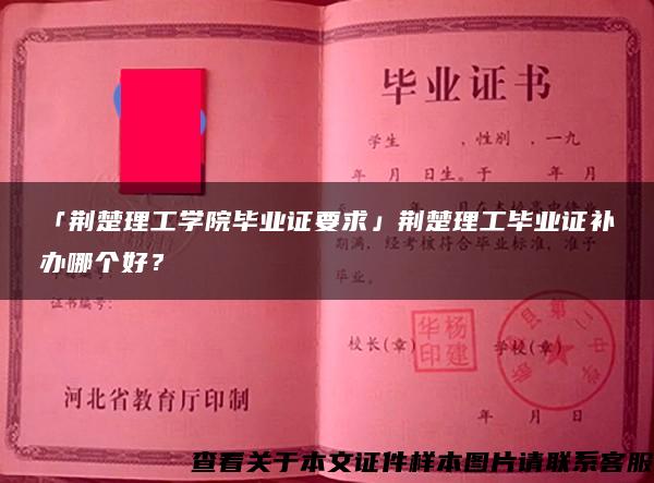 「荊楚理工學院畢業證要求」荊楚理工畢業證補辦哪個好？