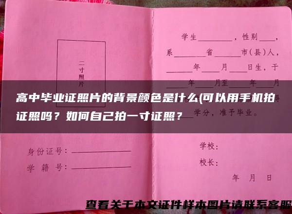 高中畢業證照片的背景顏色是什么(可以用手機拍證照嗎？如何自己拍一寸證照？
