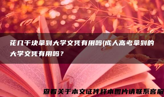 花幾千塊拿到大學文憑有用嗎(成人高考拿到的大學文憑有用嗎？