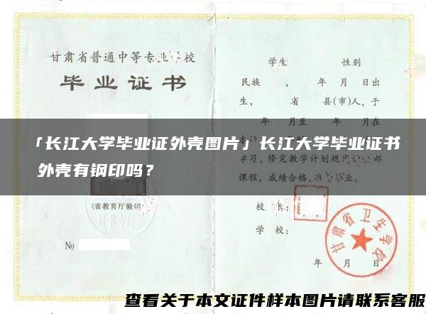 「長江大學畢業證外殼圖片」長江大學畢業證書 外殼有鋼印嗎？