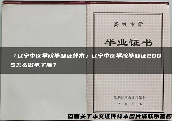 「遼寧中醫學院畢業證樣本」遼寧中醫學院畢業證2005怎么做電子版？