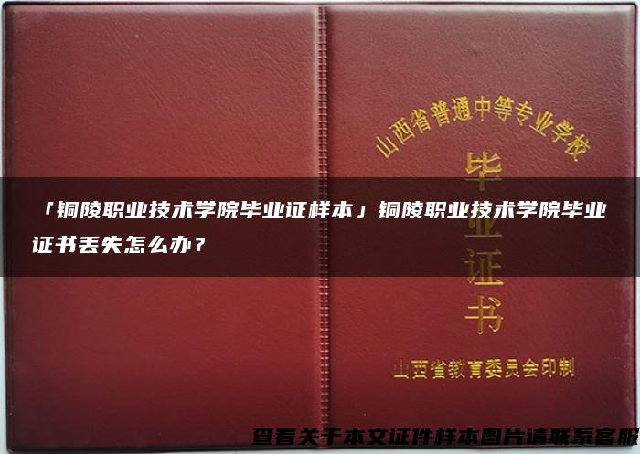 「銅陵職業技術學院畢業證樣本」銅陵職業技術學院畢業證書丟失怎么辦？