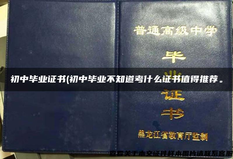 初中畢業證書(初中畢業不知道考什么證書值得推薦。