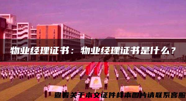 物業經理證書：物業經理證書是什么？
