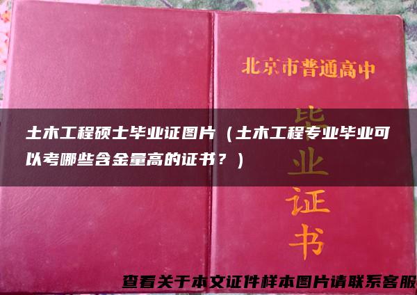 土木工程碩士畢業證圖片（土木工程專業畢業可以考哪些含金量高的證書？）