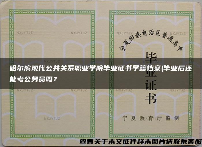 哈爾濱現代公共關系職業學院畢業證書學籍檔案(畢業后還能考公務員嗎？