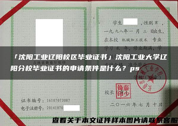 「沈陽工業遼陽校區畢業證書」沈陽工業大學遼陽分校畢業證書的申請條件是什么？ps