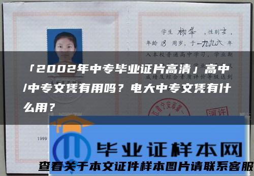 「2002年中專畢業證片高清」高中/中專文憑有用嗎？電大中專文憑有什么用？