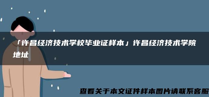 「許昌經濟技術學校畢業證樣本」許昌經濟技術學院地址