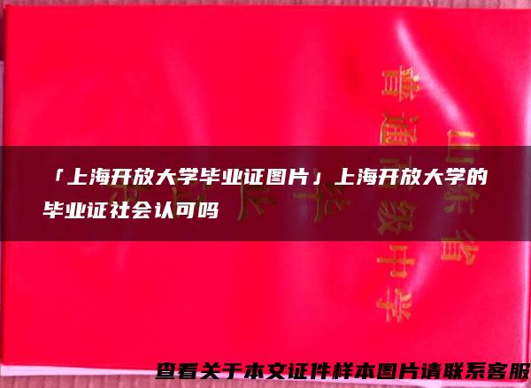「上海開放大學畢業證圖片」上海開放大學的畢業證社會認可嗎