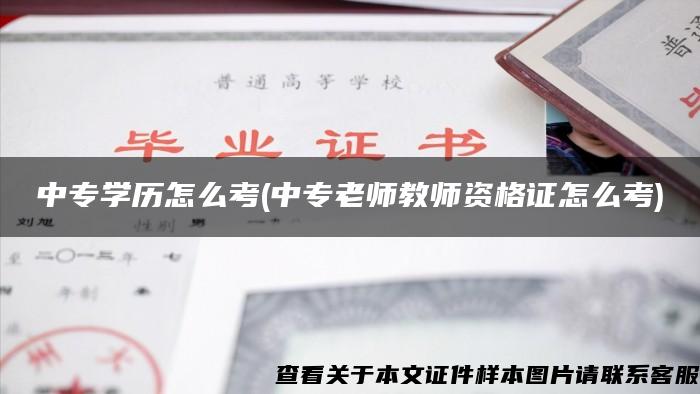 中專學歷怎么考(中專老師教師資格證怎么考)