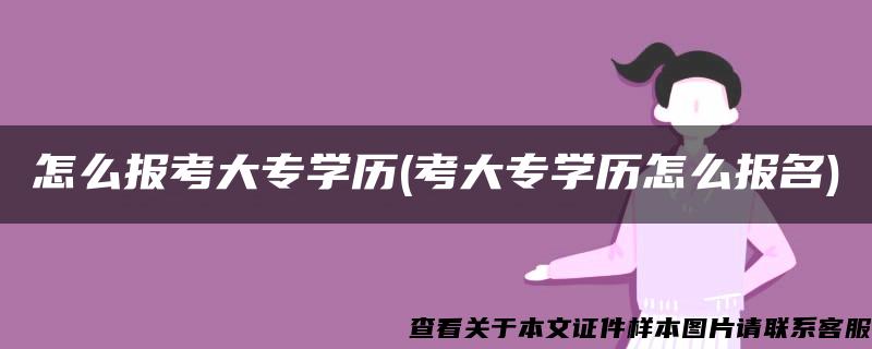 怎么報考大專學歷(考大專學歷怎么報名)