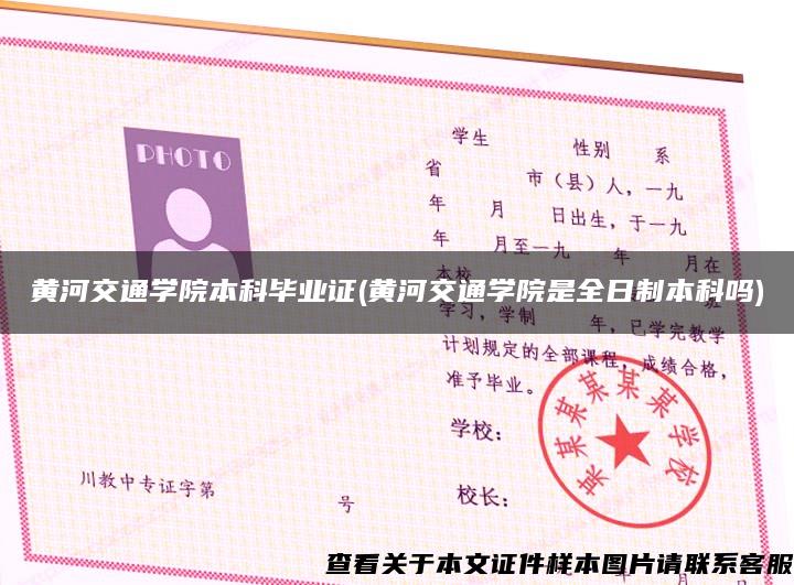 黃河交通學院本科畢業證(黃河交通學院是全日制本科嗎)