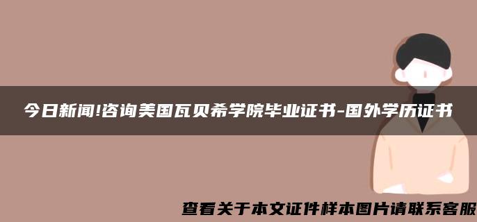 今日新聞!咨詢美國瓦貝希學院畢業證書-國外學歷證書