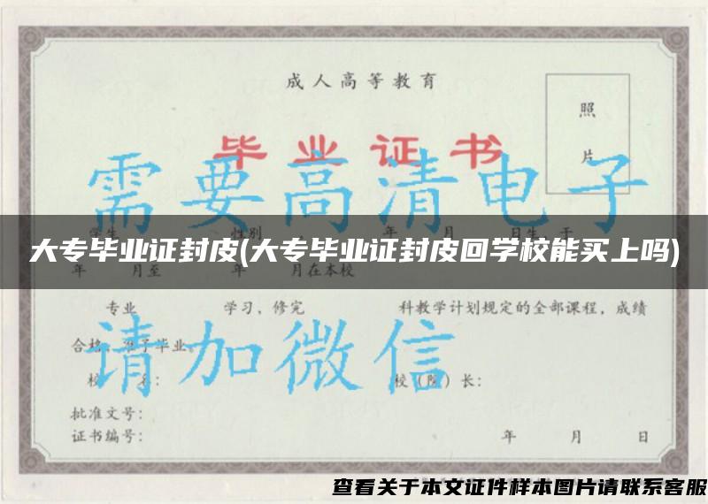 大專畢業證封皮(大專畢業證封皮回學校能買上嗎)