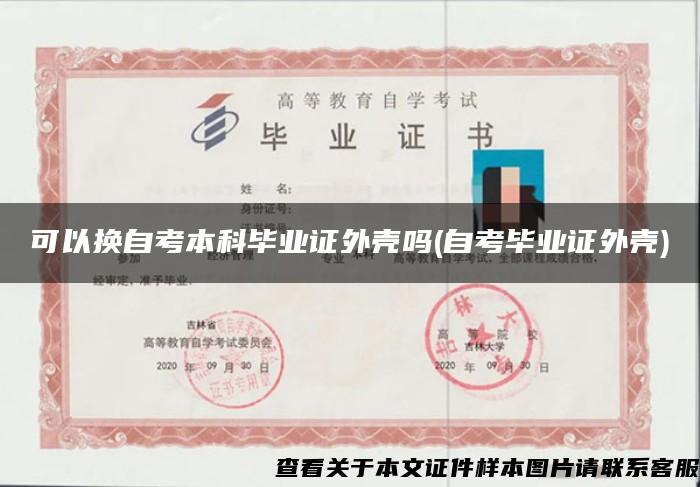 可以換自考本科畢業證外殼嗎(自考畢業證外殼)