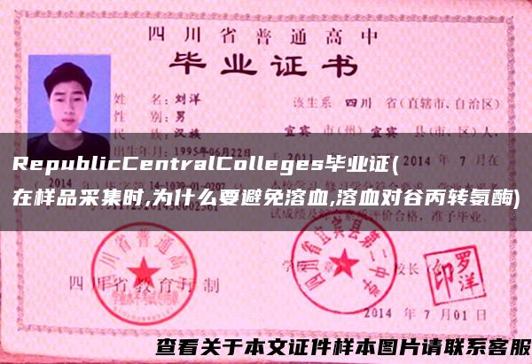 RepublicCentralColleges畢業證(在樣品采集時,為什么要避免溶血,溶血對谷丙轉氨酶)