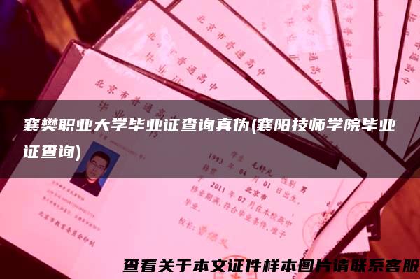 襄樊職業大學畢業證查詢真偽(襄陽技師學院畢業證查詢)