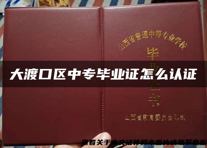大渡口區中專畢業證怎么認證