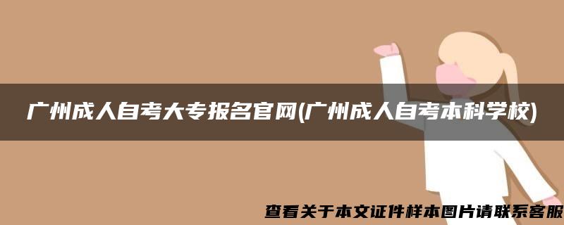 廣州成人自考大專報名官網(廣州成人自考本科學校)