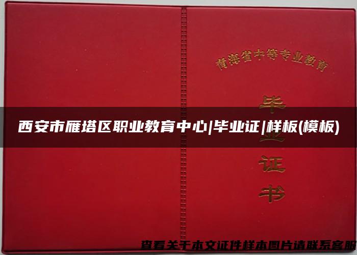 西安市雁塔區職業教育中心|畢業證|樣板(模板)