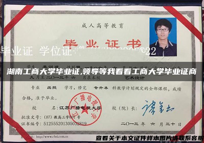 湖南工商大學畢業證,領導等我看看工商大學畢業證商