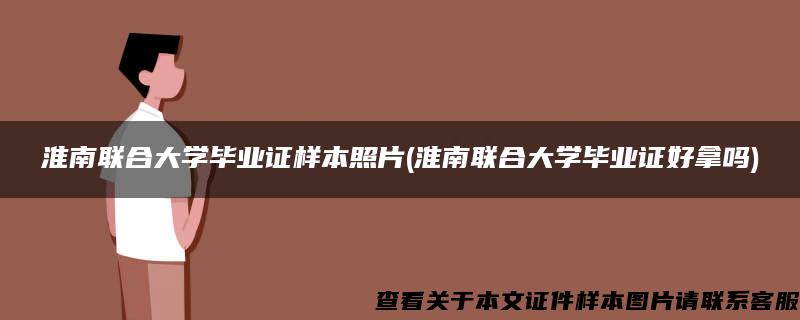淮南聯合大學畢業證樣本照片(淮南聯合大學畢業證好拿嗎)