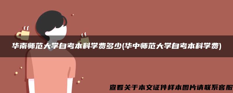 華南師范大學自考本科學費多少(華中師范大學自考本科學費)