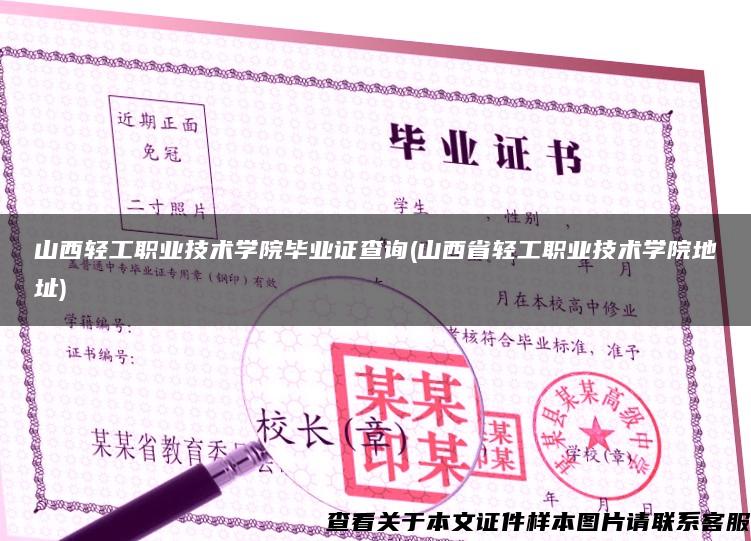 山西輕工職業技術學院畢業證查詢(山西省輕工職業技術學院地址)