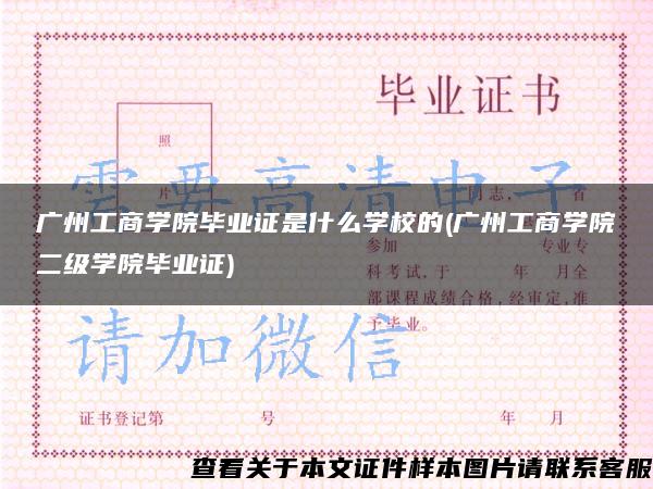 廣州工商學院畢業證是什么學校的(廣州工商學院二級學院畢業證)