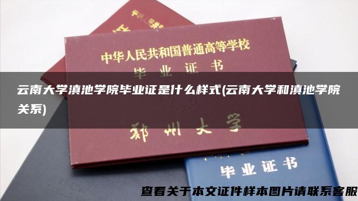 云南大學滇池學院畢業證是什么樣式(云南大學和滇池學院關系)