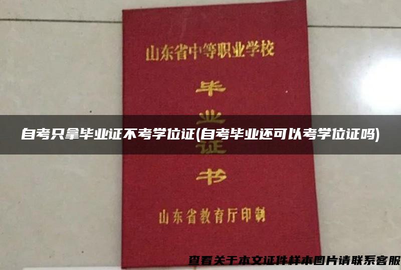 自考只拿畢業證不考學位證(自考畢業還可以考學位證嗎)