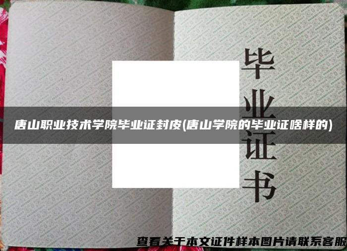 唐山職業技術學院畢業證封皮(唐山學院的畢業證啥樣的)