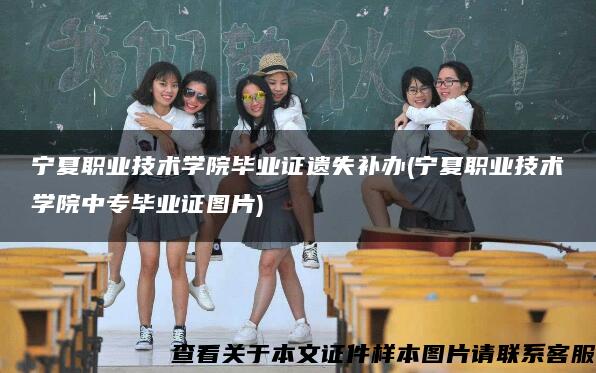 寧夏職業技術學院畢業證遺失補辦(寧夏職業技術學院中專畢業證圖片)