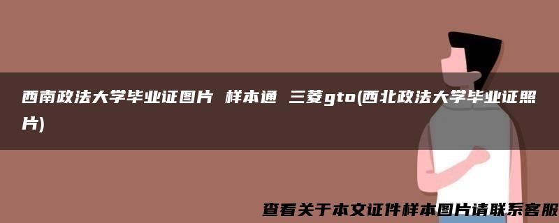 西南政法大學畢業證圖片 樣本通 三菱gto(西北政法大學畢業證照片)