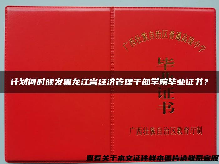 計劃何時頒發黑龍江省經濟管理干部學院畢業證書？