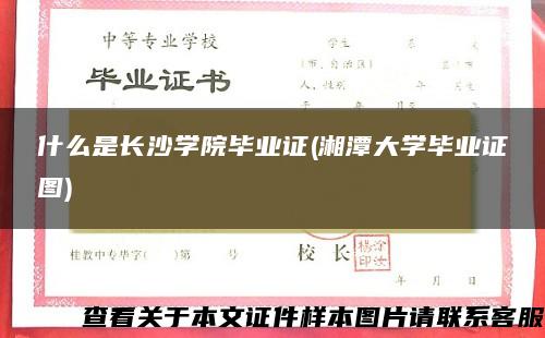什么是長沙學院畢業證(湘潭大學畢業證圖)