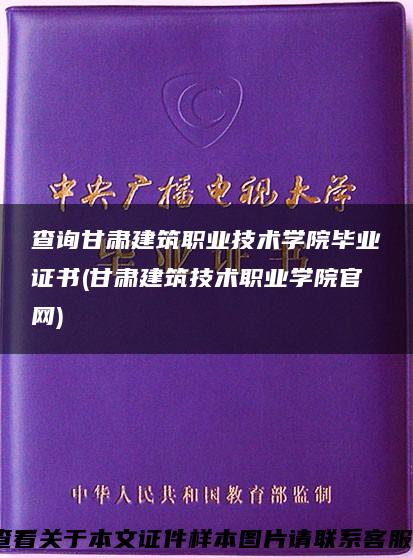 查詢甘肅建筑職業技術學院畢業證書(甘肅建筑技術職業學院官網)