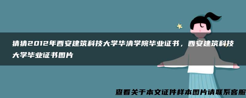 猜猜2012年西安建筑科技大學華清學院畢業證書，西安建筑科技大學畢業證書圖片