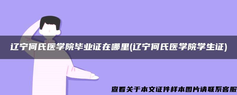 遼寧何氏醫學院畢業證在哪里(遼寧何氏醫學院學生證)