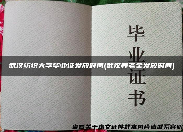 武漢紡織大學畢業證發放時間(武漢養老金發放時間)