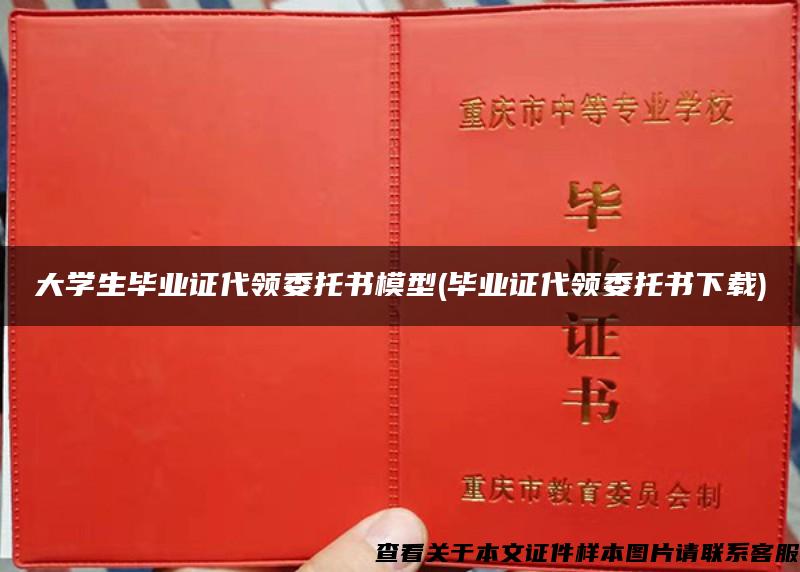 大學生畢業證代領委托書模型(畢業證代領委托書下載)
