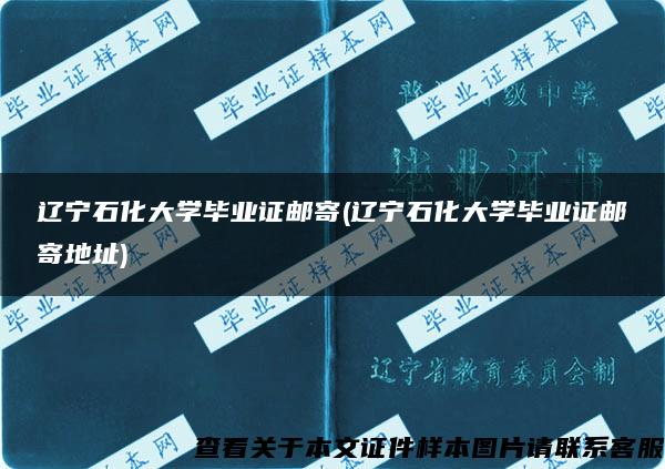 遼寧石化大學畢業證郵寄(遼寧石化大學畢業證郵寄地址)