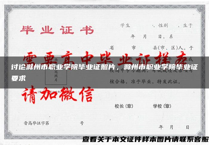 討論滁州市職業學院畢業證照片，滁州市職業學院畢業證要求